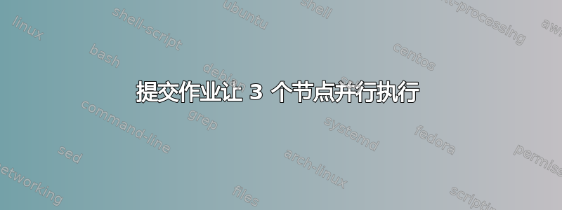 提交作业让 3 个节点并行执行