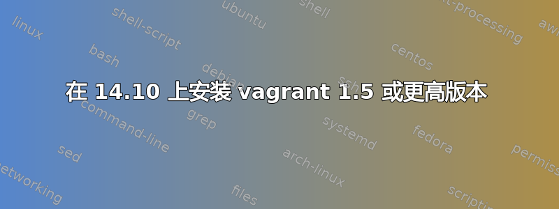 在 14.10 上安装 vagrant 1.5 或更高版本