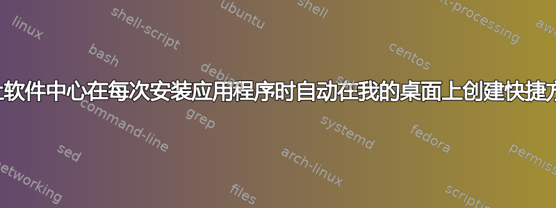 如何让软件中心在每次安装应用程序时自动在我的桌面上创建快捷方式？