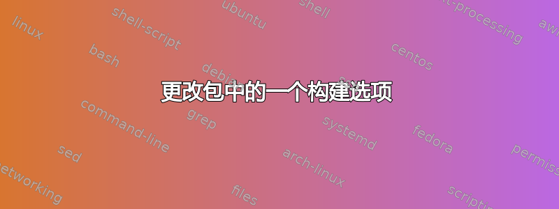 更改包中的一个构建选项