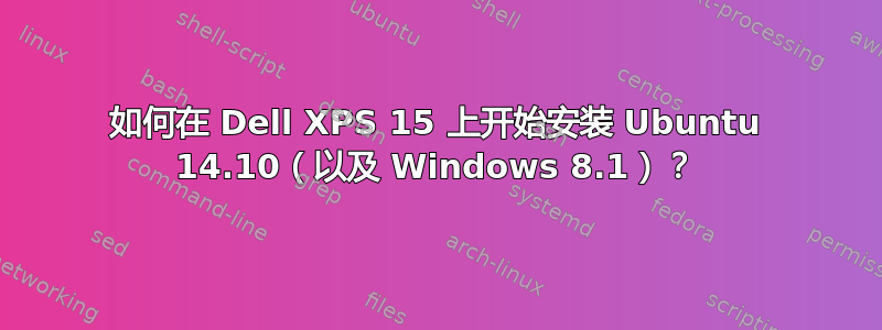 如何在 Dell XPS 15 上开始安装 Ubuntu 14.10（以及 Windows 8.1）？