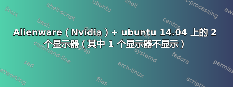 Alienware（Nvidia）+ ubuntu 14.04 上的 2 个显示器（其中 1 个显示器不显示）