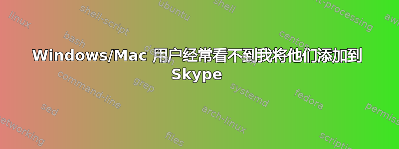 Windows/Mac 用户经常看不到我将他们添加到 Skype