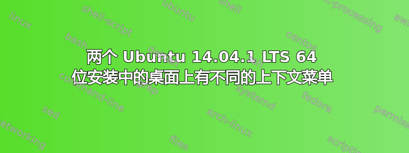 两个 Ubuntu 14.04.1 LTS 64 位安装中的桌面上有不同的上下文菜单