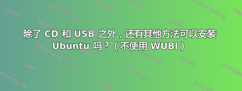 除了 CD 和 USB 之外，还有其他方法可以安装 Ubuntu 吗？（不使用 WUBI）