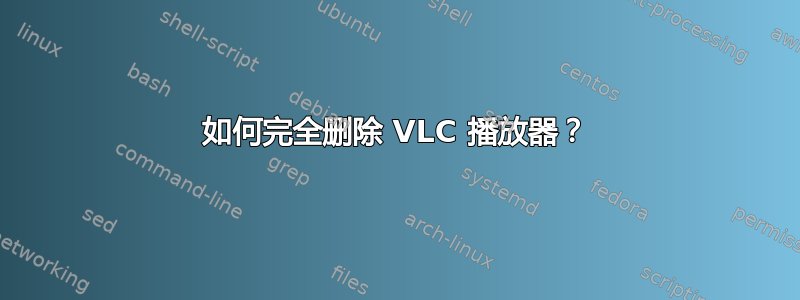 如何完全删除 VLC 播放器？