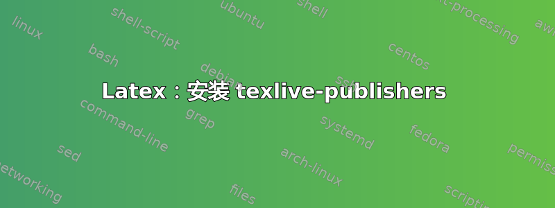 Latex：安装 texlive-publishers