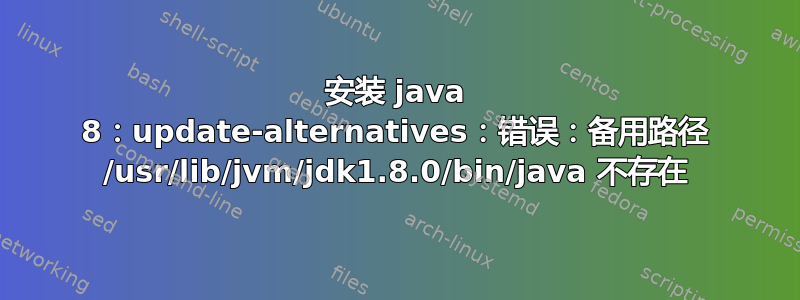 安装 java 8：update-alternatives：错误：备用路径 /usr/lib/jvm/jdk1.8.0/bin/java 不存在