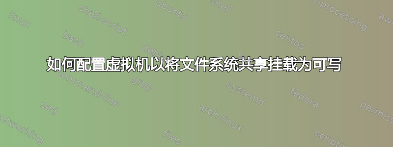 如何配置虚拟机以将文件系统共享挂载为可写