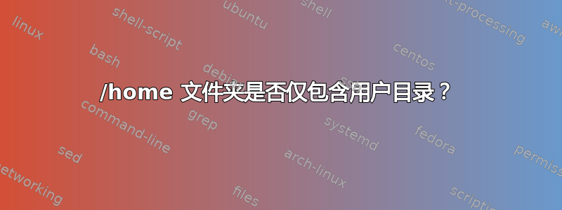 /home 文件夹是否仅包含用户目录？