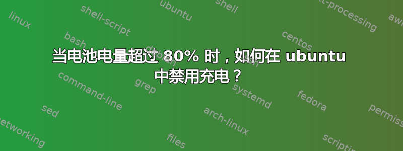 当电池电量超过 80% 时，如何在 ubuntu 中禁用充电？