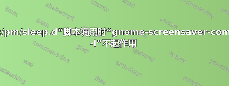 从“/etc/pm/sleep.d”脚本调用时“gnome-screensaver-command -l”不起作用