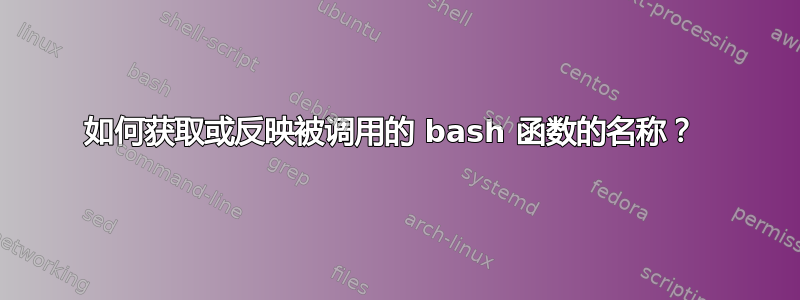 如何获取或反映被调用的 bash 函数的名称？ 