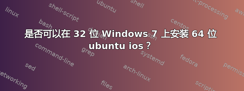 是否可以在 32 位 Windows 7 上安装 64 位 ubuntu ios？