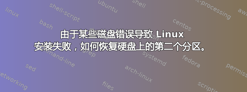 由于某些磁盘错误导致 Linux 安装失败，如何恢复硬盘上的第二个分区。