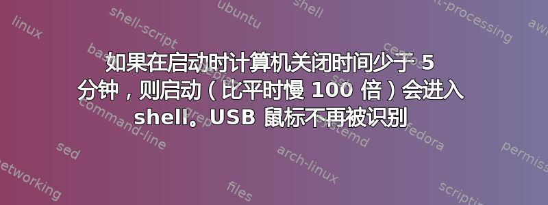 如果在启动时计算机关闭时间少于 5 分钟，则启动（比平时慢 100 倍）会进入 shell。USB 鼠标不再被识别