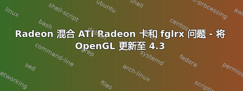 Radeon 混合 ATI Radeon 卡和 fglrx 问题 - 将 OpenGL 更新至 4.3