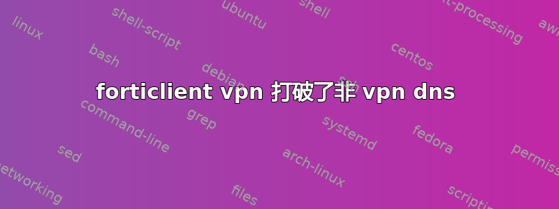 forticlient vpn 打破了非 vpn dns