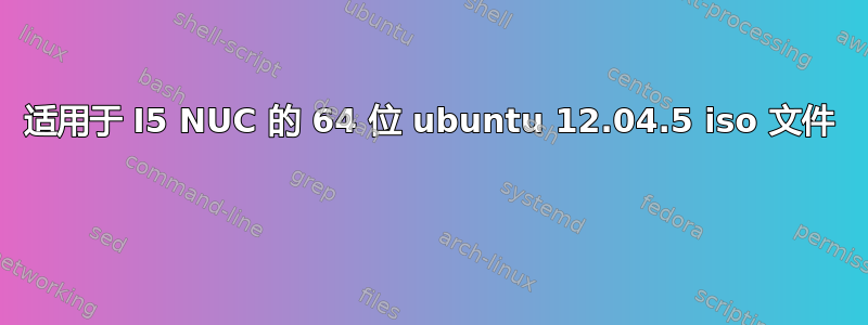 适用于 I5 NUC 的 64 位 ubuntu 12.04.5 iso 文件 