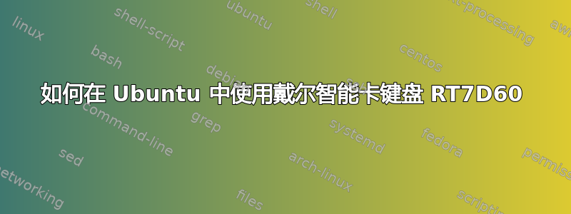 如何在 Ubuntu 中使用戴尔智能卡键盘 RT7D60