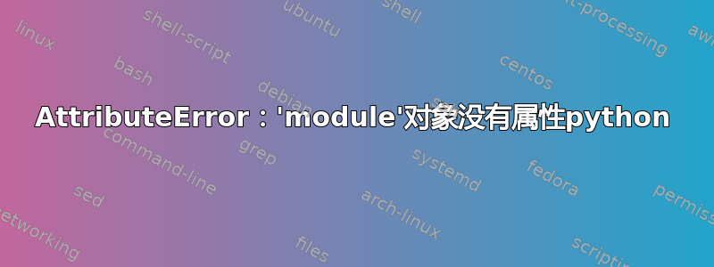 AttributeError：'module'对象没有属性python