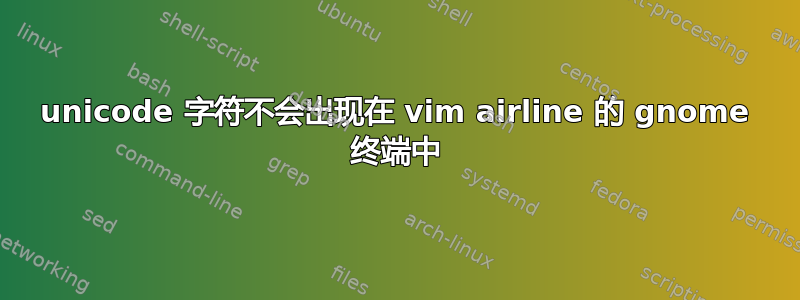 unicode 字符不会出现在 vim airline 的 gnome 终端中