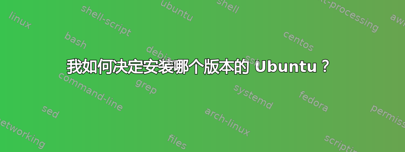 我如何决定安装哪个版本的 Ubuntu？