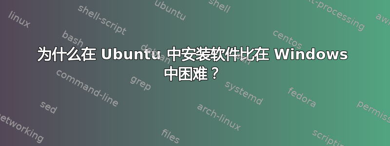 为什么在 Ubuntu 中安装软件比在 Windows 中困难？