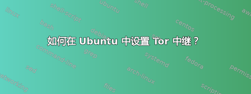 如何在 Ubuntu 中设置 Tor 中继？