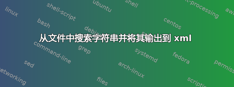 从文件中搜索字符串并将其输出到 xml