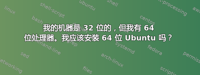 我的机器是 32 位的，但我有 64 位处理器。我应该安装 64 位 Ubuntu 吗？