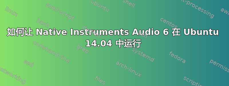 如何让 Native Instruments Audio 6 在 Ubuntu 14.04 中运行