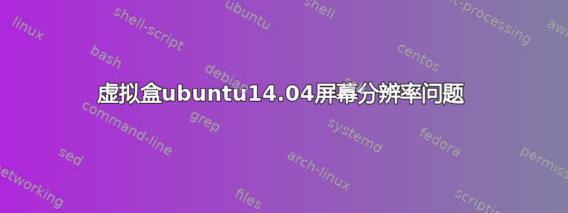 虚拟盒ubuntu14.04屏幕分辨率问题