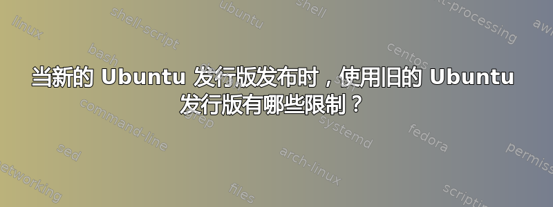 当新的 Ubuntu 发行版发布时，使用旧的 Ubuntu 发行版有哪些限制？