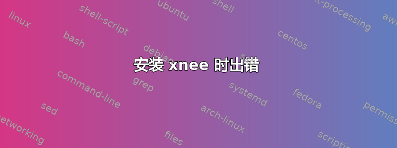 安装 xnee 时出错