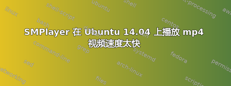 SMPlayer 在 Ubuntu 14.04 上播放 mp4 视频速度太快