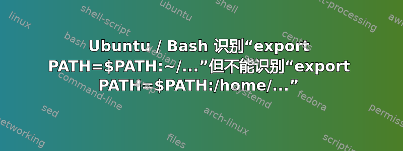 Ubuntu / Bash 识别“export PATH=$PATH:~/...”但不能识别“export PATH=$PATH:/home/...”