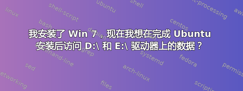 我安装了 Win 7，现在我想在完成 Ubuntu 安装后访问 D:\ 和 E:\ 驱动器上的数据？