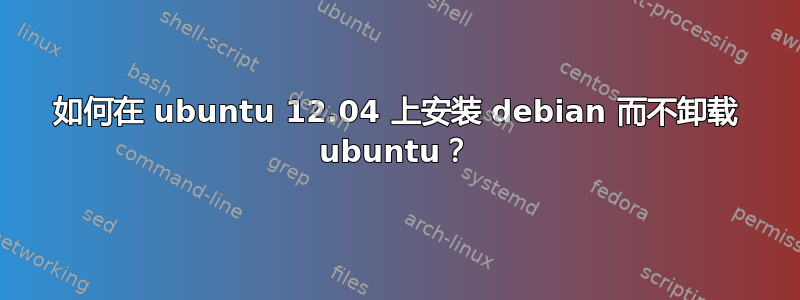 如何在 ubuntu 12.04 上安装 debian 而不卸载 ubuntu？