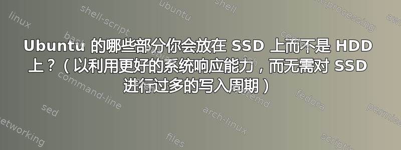 Ubuntu 的哪些部分你会放在 SSD 上而不是 HDD 上？（以利用更好的系统响应能力，而无需对 SSD 进行过多的写入周期）