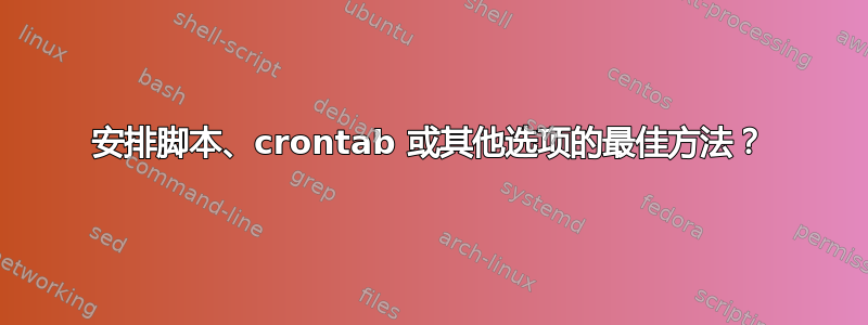 安排脚本、crontab 或其他选项的最佳方法？