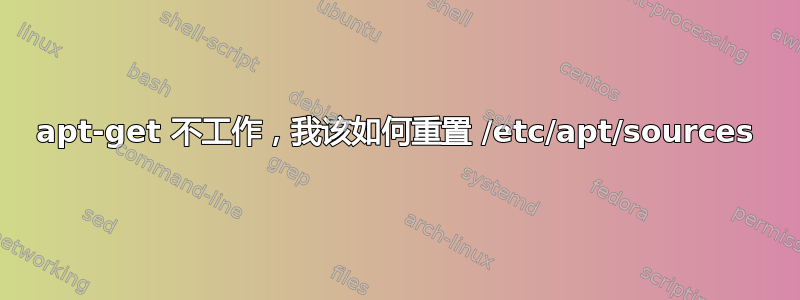 apt-get 不工作，我该如何重置 /etc/apt/sources