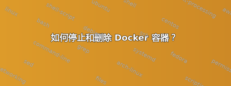 如何停止和删除 Docker 容器？