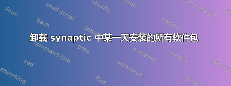 卸载 synaptic 中某一天安装的所有软件包