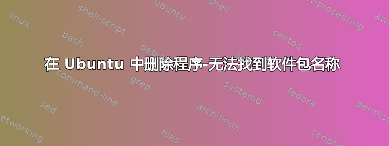 在 Ubuntu 中删除程序-无法找到软件包名称