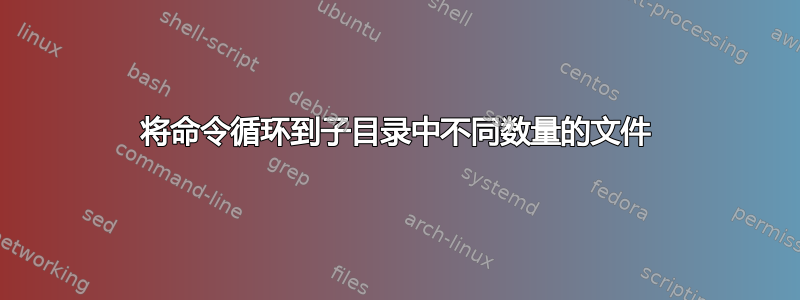 将命令循环到子目录中不同数量的文件