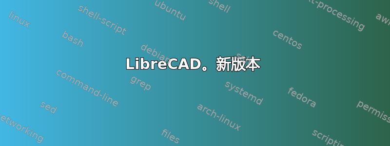 LibreCAD。新版本