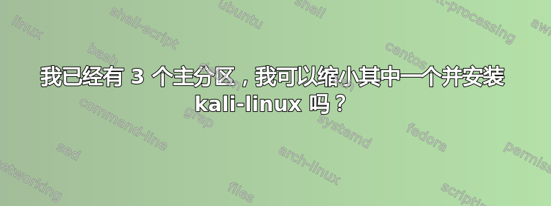 我已经有 3 个主分区，我可以缩小其中一个并安装 kali-linux 吗？