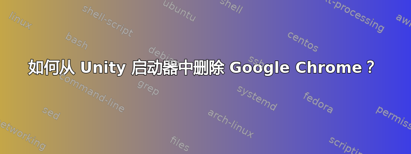 如何从 Unity 启动器中删除 Google Chrome？