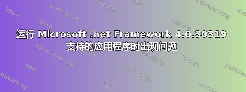 运行 Microsoft .net Framework 4.0.30319 支持的应用程序时出现问题